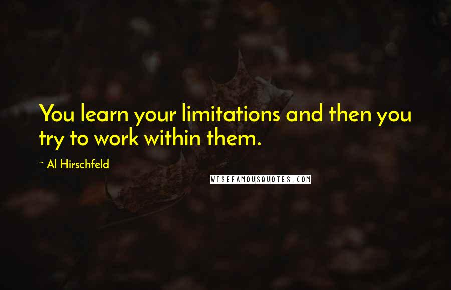 Al Hirschfeld Quotes: You learn your limitations and then you try to work within them.