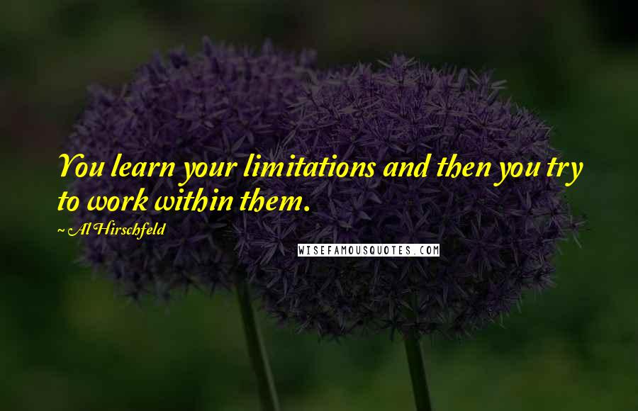 Al Hirschfeld Quotes: You learn your limitations and then you try to work within them.