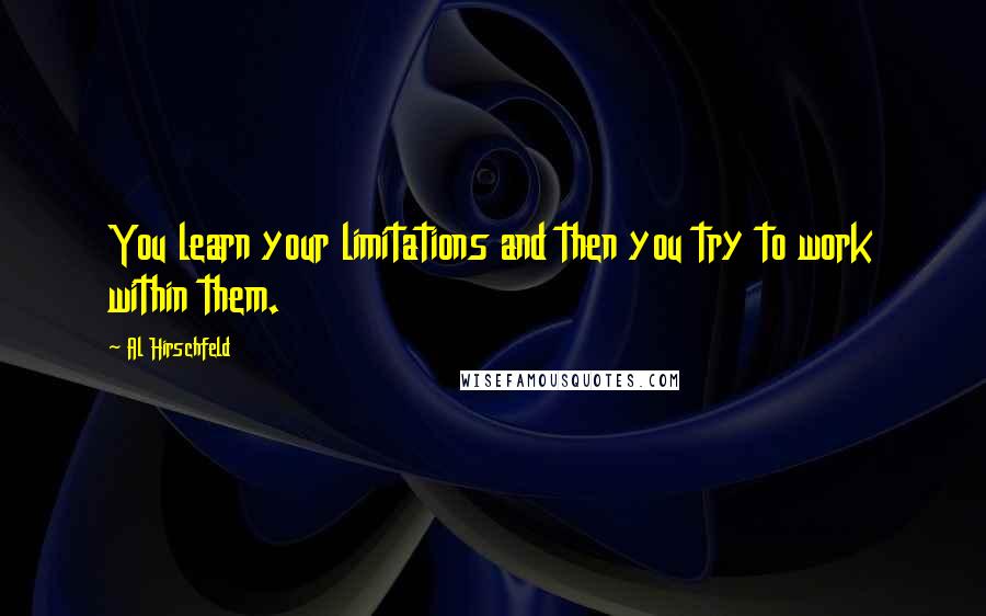 Al Hirschfeld Quotes: You learn your limitations and then you try to work within them.