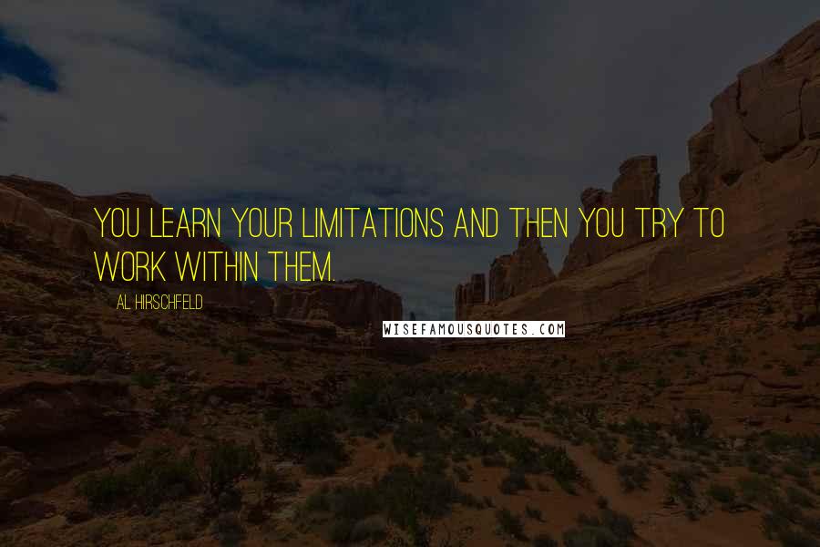 Al Hirschfeld Quotes: You learn your limitations and then you try to work within them.