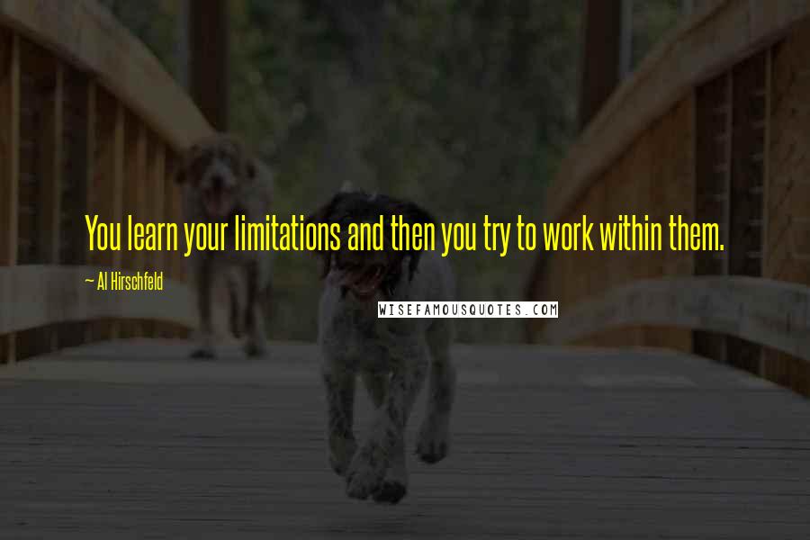 Al Hirschfeld Quotes: You learn your limitations and then you try to work within them.