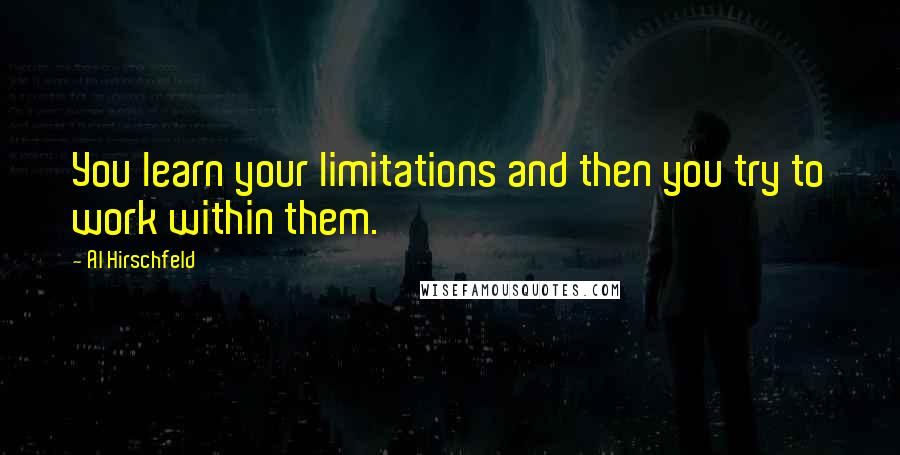 Al Hirschfeld Quotes: You learn your limitations and then you try to work within them.