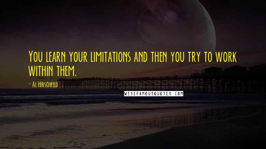 Al Hirschfeld Quotes: You learn your limitations and then you try to work within them.