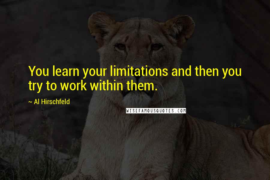 Al Hirschfeld Quotes: You learn your limitations and then you try to work within them.