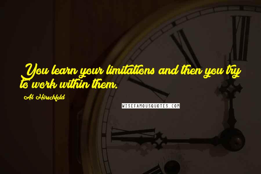 Al Hirschfeld Quotes: You learn your limitations and then you try to work within them.