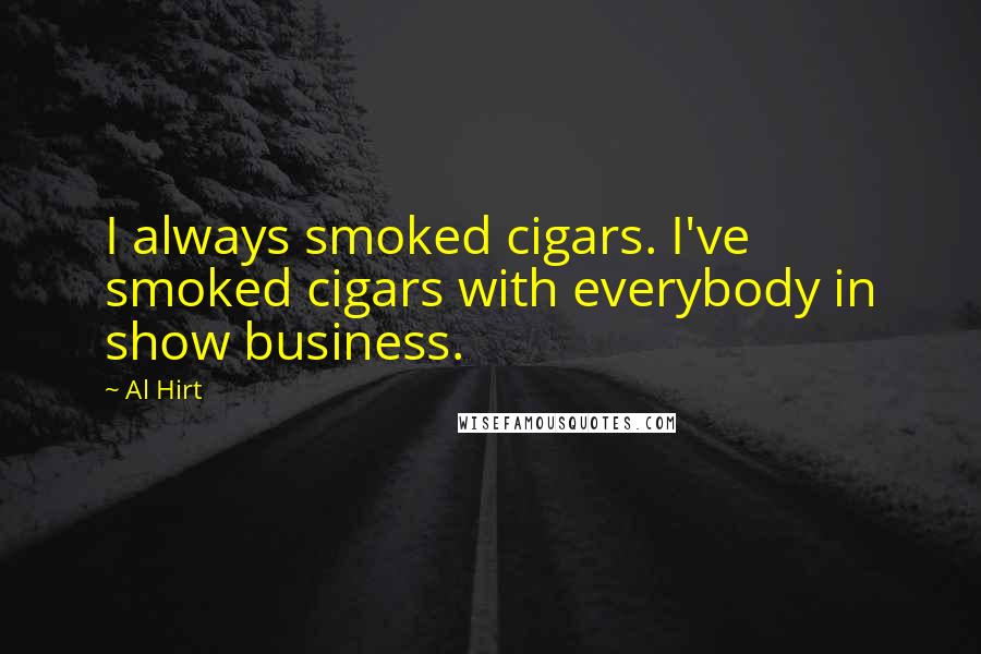 Al Hirt Quotes: I always smoked cigars. I've smoked cigars with everybody in show business.