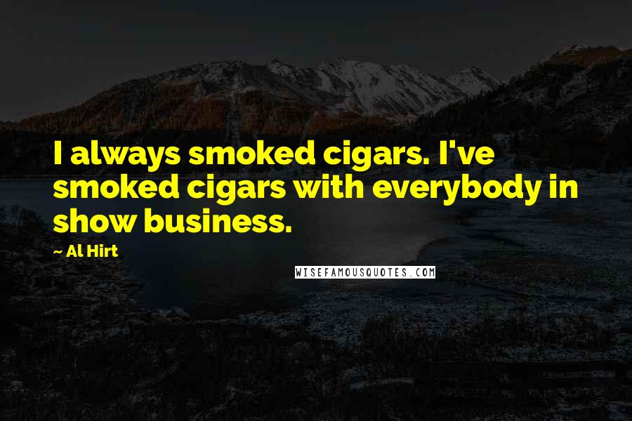 Al Hirt Quotes: I always smoked cigars. I've smoked cigars with everybody in show business.