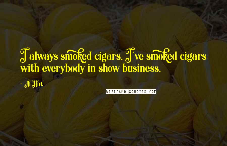 Al Hirt Quotes: I always smoked cigars. I've smoked cigars with everybody in show business.