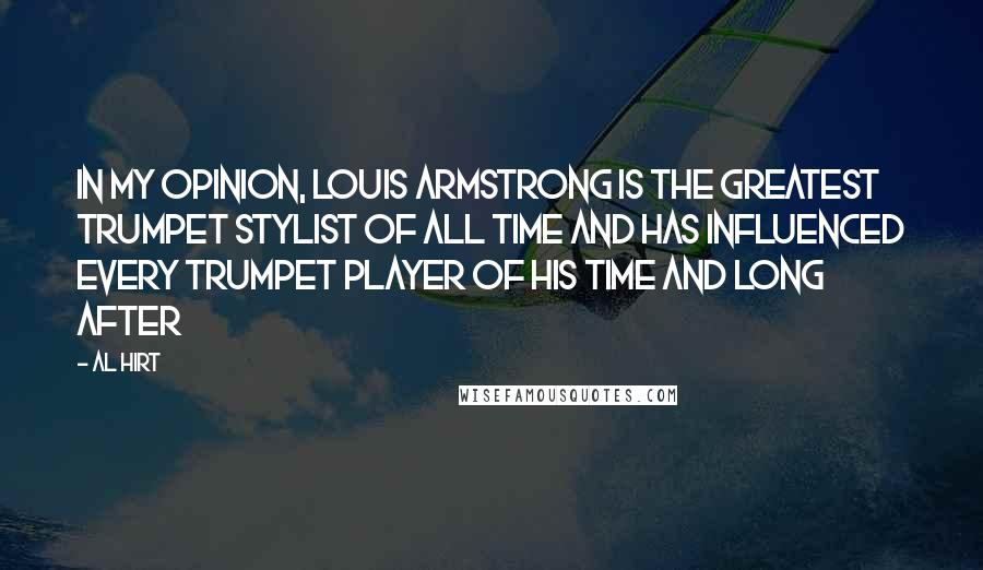 Al Hirt Quotes: In my opinion, Louis Armstrong is the greatest trumpet stylist of all time and has influenced every trumpet player of his time and long after