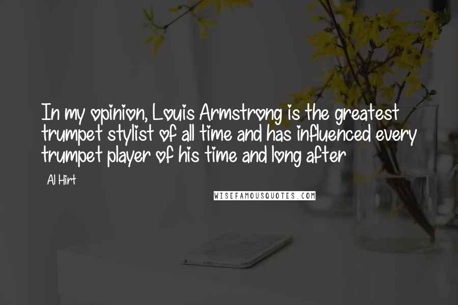 Al Hirt Quotes: In my opinion, Louis Armstrong is the greatest trumpet stylist of all time and has influenced every trumpet player of his time and long after