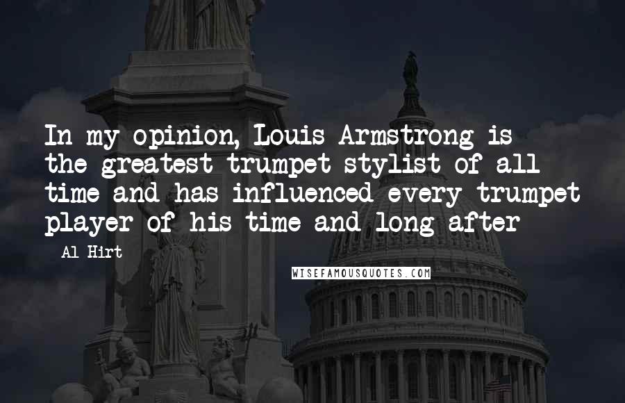 Al Hirt Quotes: In my opinion, Louis Armstrong is the greatest trumpet stylist of all time and has influenced every trumpet player of his time and long after