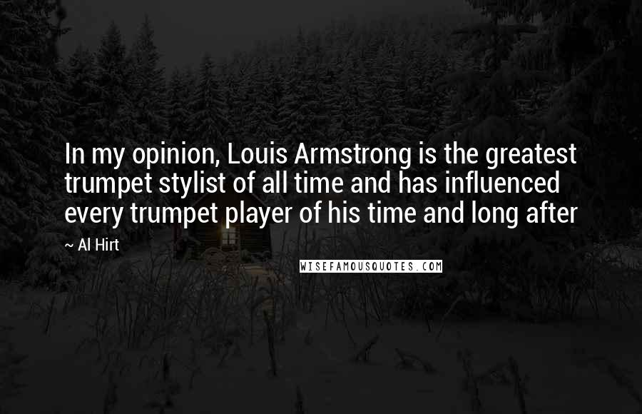 Al Hirt Quotes: In my opinion, Louis Armstrong is the greatest trumpet stylist of all time and has influenced every trumpet player of his time and long after