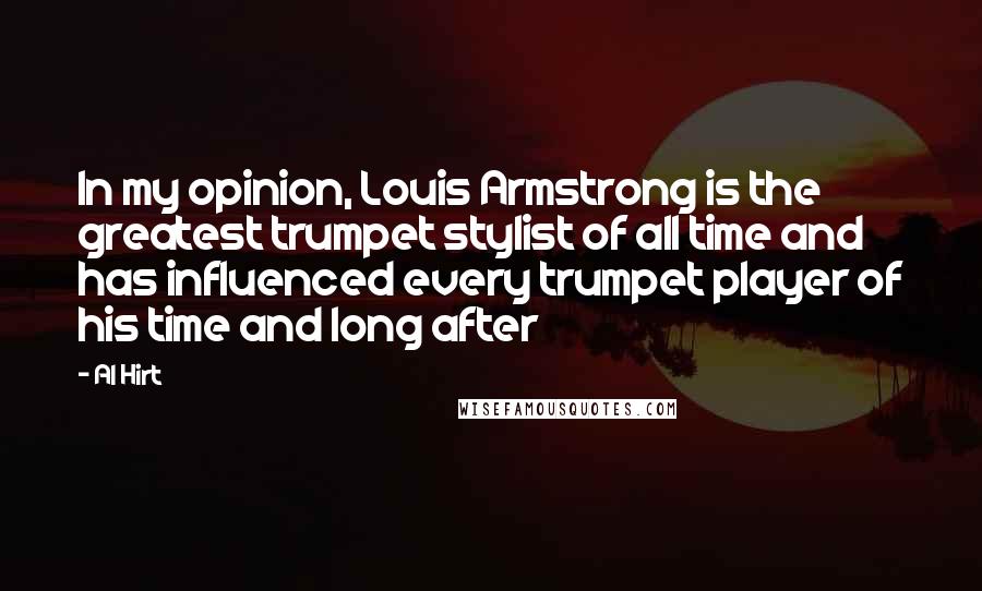 Al Hirt Quotes: In my opinion, Louis Armstrong is the greatest trumpet stylist of all time and has influenced every trumpet player of his time and long after