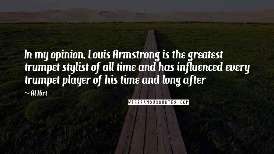 Al Hirt Quotes: In my opinion, Louis Armstrong is the greatest trumpet stylist of all time and has influenced every trumpet player of his time and long after