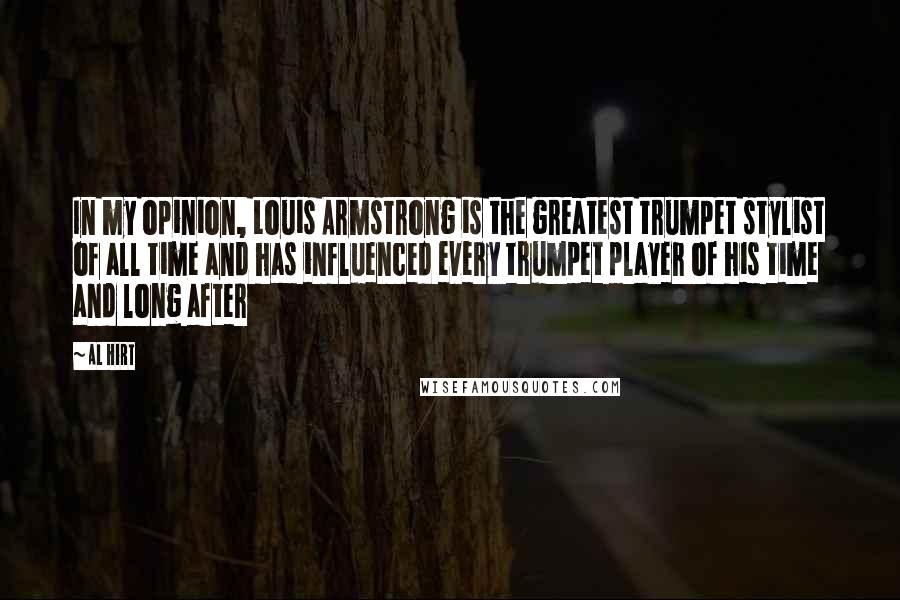 Al Hirt Quotes: In my opinion, Louis Armstrong is the greatest trumpet stylist of all time and has influenced every trumpet player of his time and long after