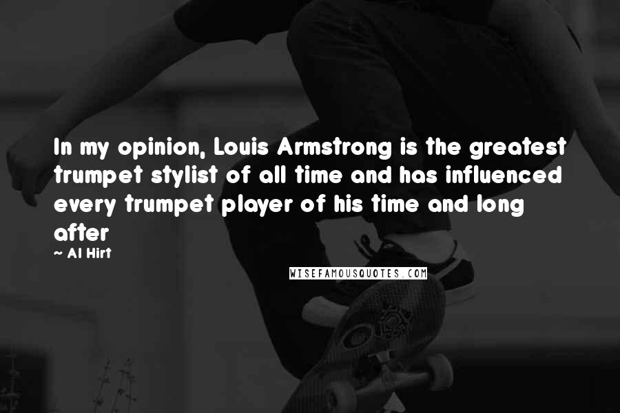 Al Hirt Quotes: In my opinion, Louis Armstrong is the greatest trumpet stylist of all time and has influenced every trumpet player of his time and long after