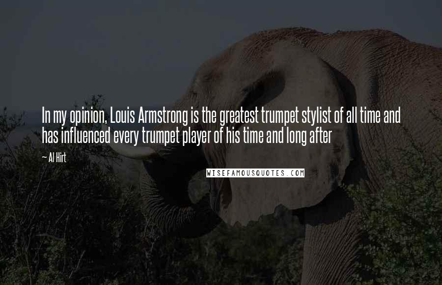 Al Hirt Quotes: In my opinion, Louis Armstrong is the greatest trumpet stylist of all time and has influenced every trumpet player of his time and long after