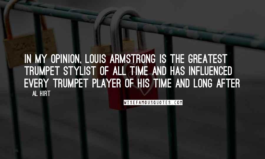 Al Hirt Quotes: In my opinion, Louis Armstrong is the greatest trumpet stylist of all time and has influenced every trumpet player of his time and long after