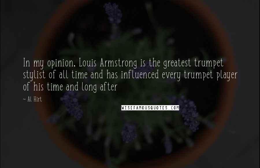 Al Hirt Quotes: In my opinion, Louis Armstrong is the greatest trumpet stylist of all time and has influenced every trumpet player of his time and long after