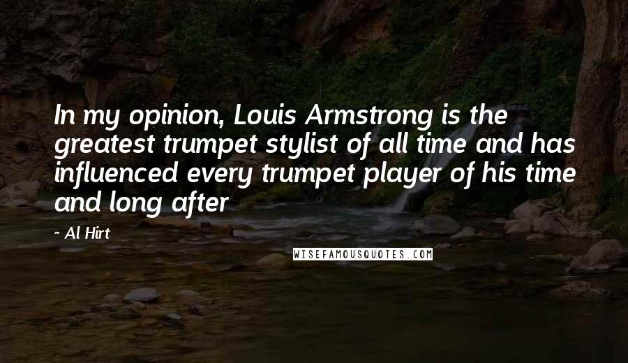 Al Hirt Quotes: In my opinion, Louis Armstrong is the greatest trumpet stylist of all time and has influenced every trumpet player of his time and long after