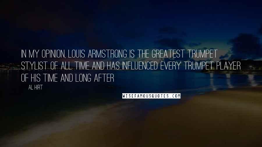 Al Hirt Quotes: In my opinion, Louis Armstrong is the greatest trumpet stylist of all time and has influenced every trumpet player of his time and long after