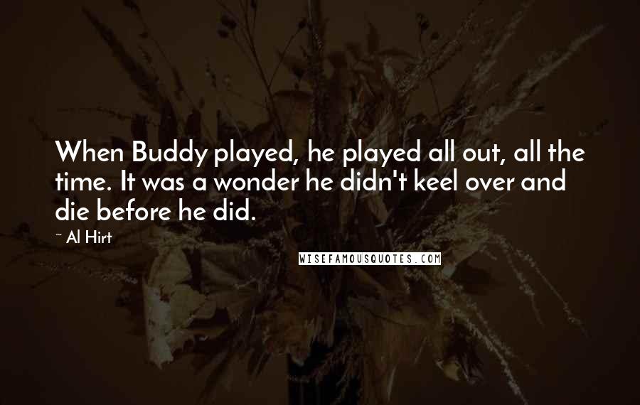 Al Hirt Quotes: When Buddy played, he played all out, all the time. It was a wonder he didn't keel over and die before he did.