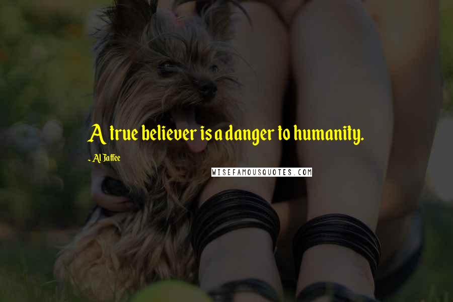 Al Jaffee Quotes: A true believer is a danger to humanity.