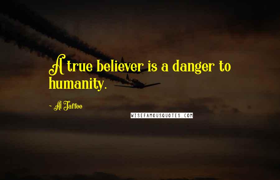 Al Jaffee Quotes: A true believer is a danger to humanity.