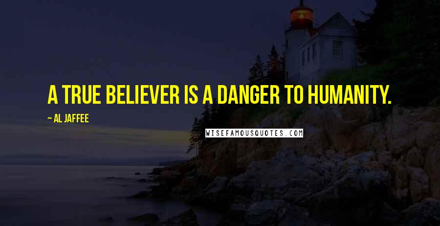 Al Jaffee Quotes: A true believer is a danger to humanity.