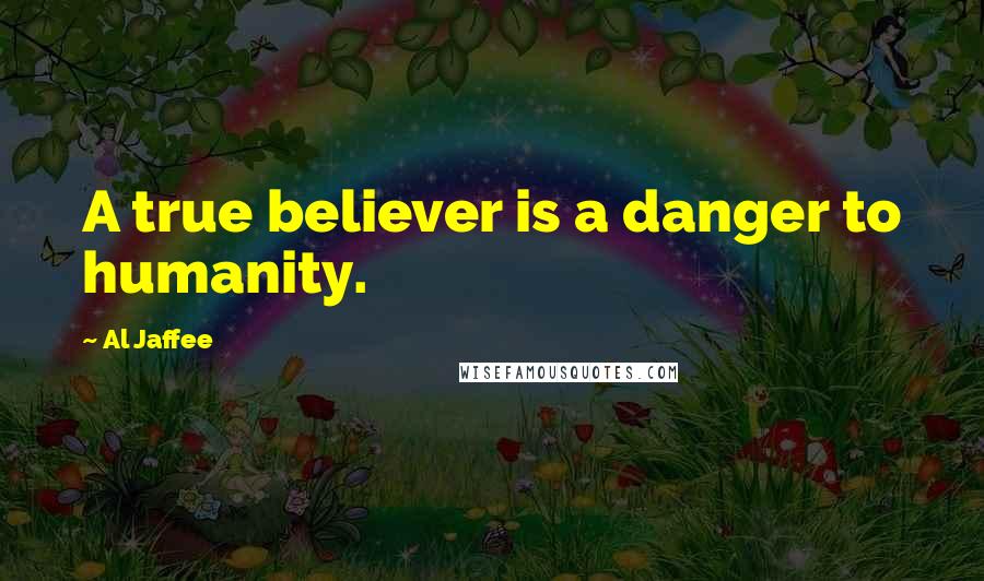 Al Jaffee Quotes: A true believer is a danger to humanity.