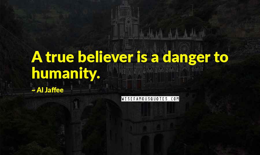 Al Jaffee Quotes: A true believer is a danger to humanity.