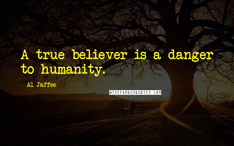 Al Jaffee Quotes: A true believer is a danger to humanity.