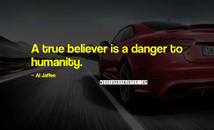 Al Jaffee Quotes: A true believer is a danger to humanity.