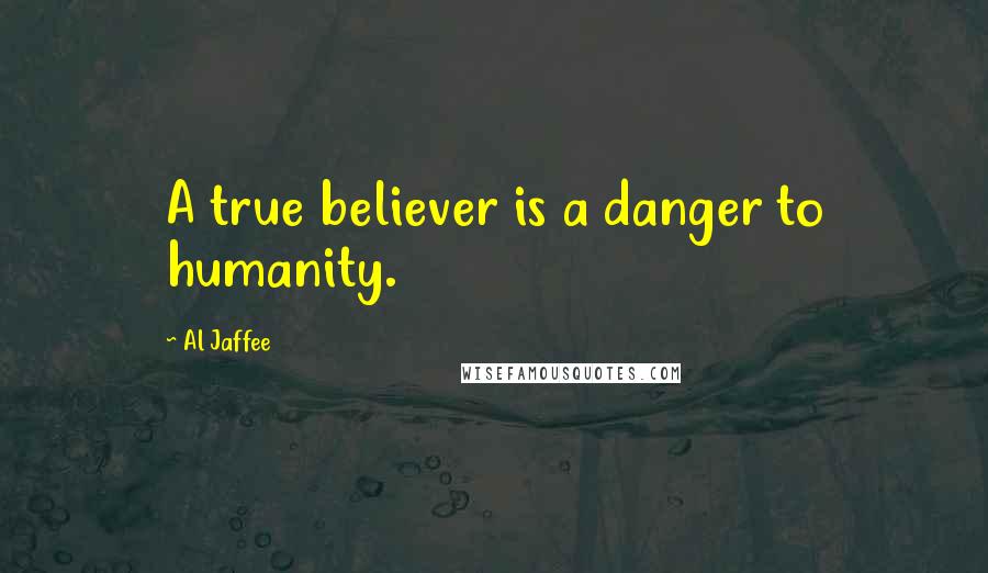 Al Jaffee Quotes: A true believer is a danger to humanity.