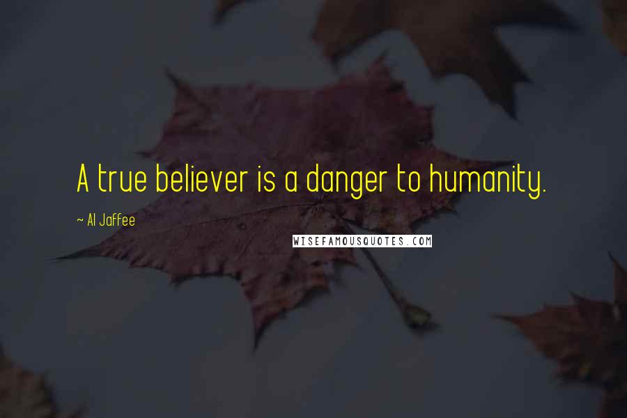 Al Jaffee Quotes: A true believer is a danger to humanity.