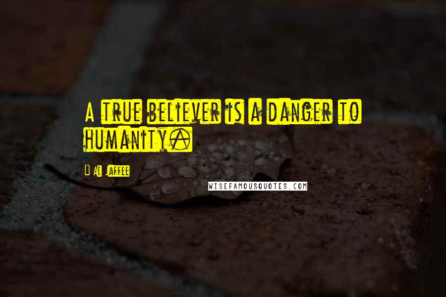 Al Jaffee Quotes: A true believer is a danger to humanity.