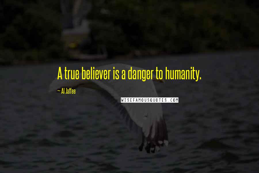 Al Jaffee Quotes: A true believer is a danger to humanity.