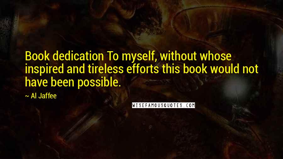 Al Jaffee Quotes: Book dedication To myself, without whose inspired and tireless efforts this book would not have been possible.