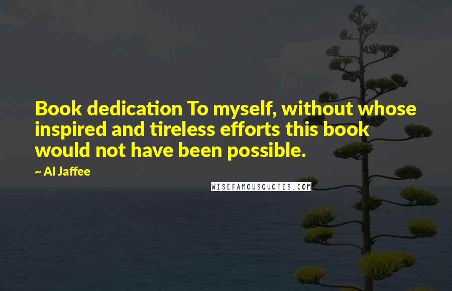 Al Jaffee Quotes: Book dedication To myself, without whose inspired and tireless efforts this book would not have been possible.