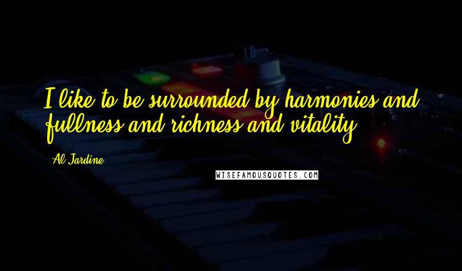 Al Jardine Quotes: I like to be surrounded by harmonies and fullness and richness and vitality.