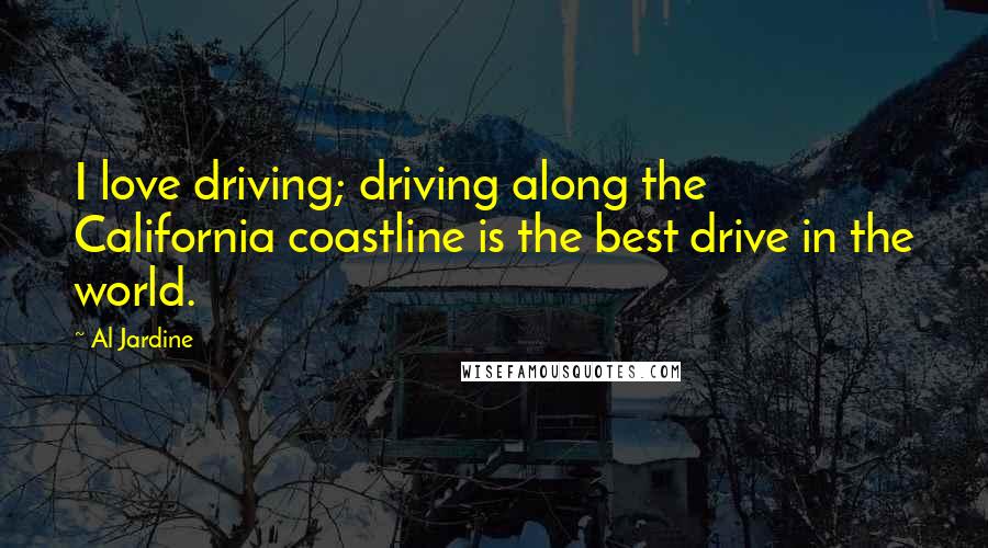 Al Jardine Quotes: I love driving; driving along the California coastline is the best drive in the world.