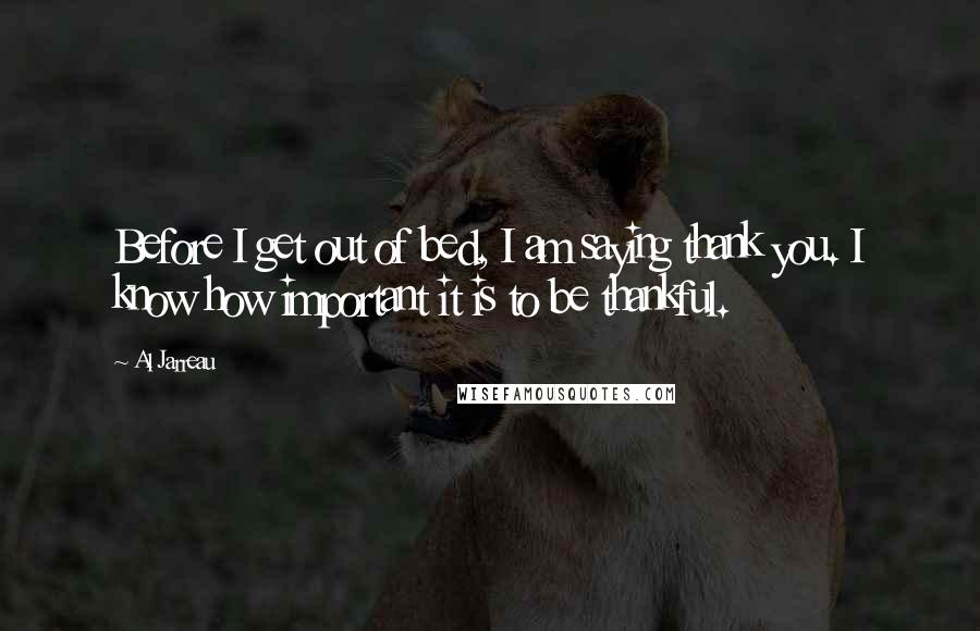 Al Jarreau Quotes: Before I get out of bed, I am saying thank you. I know how important it is to be thankful.