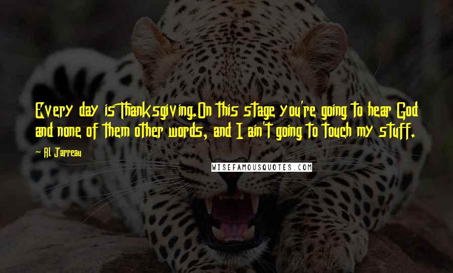 Al Jarreau Quotes: Every day is Thanksgiving.On this stage you're going to hear God and none of them other words, and I ain't going to touch my stuff.