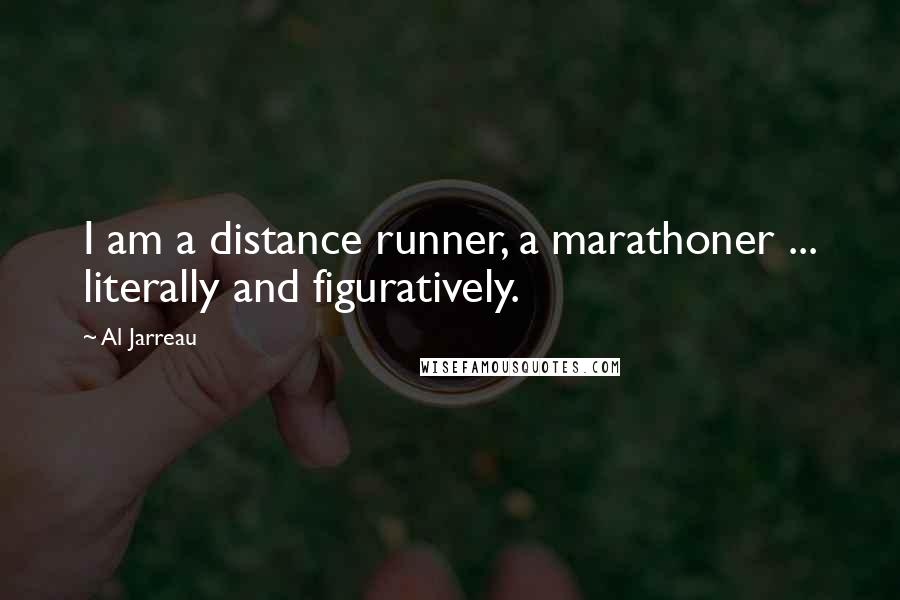 Al Jarreau Quotes: I am a distance runner, a marathoner ... literally and figuratively.