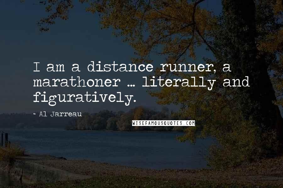 Al Jarreau Quotes: I am a distance runner, a marathoner ... literally and figuratively.