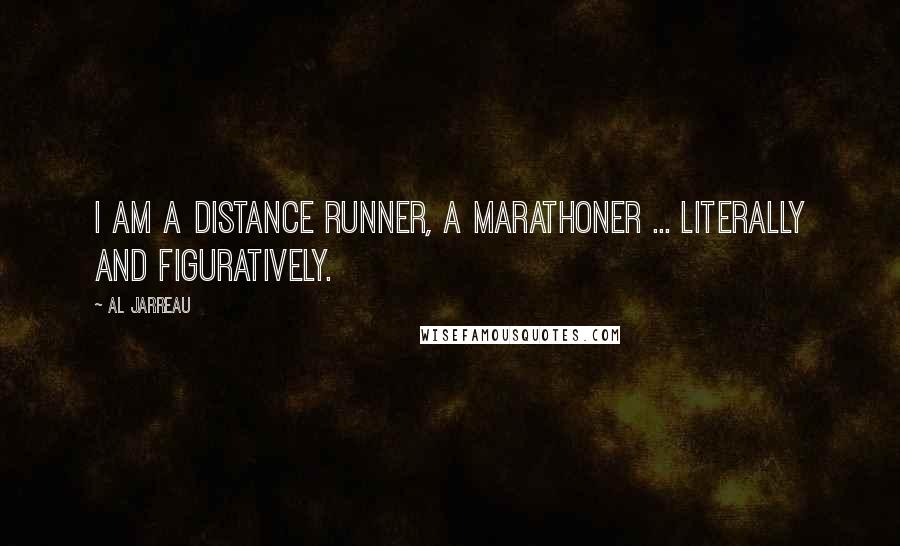 Al Jarreau Quotes: I am a distance runner, a marathoner ... literally and figuratively.