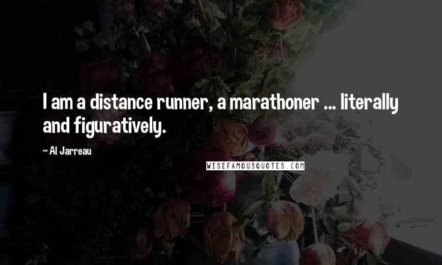 Al Jarreau Quotes: I am a distance runner, a marathoner ... literally and figuratively.