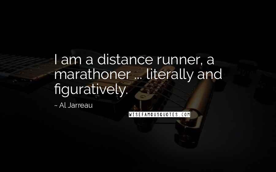 Al Jarreau Quotes: I am a distance runner, a marathoner ... literally and figuratively.