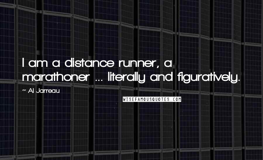 Al Jarreau Quotes: I am a distance runner, a marathoner ... literally and figuratively.