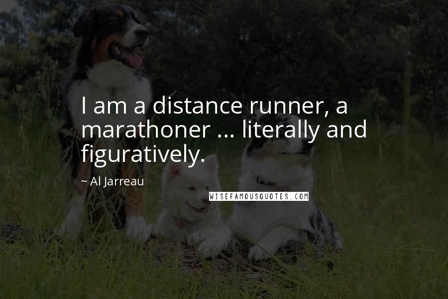 Al Jarreau Quotes: I am a distance runner, a marathoner ... literally and figuratively.